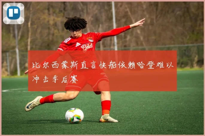 比尔西蒙斯直言快船依赖哈登难以冲击季后赛