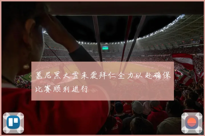 慕尼黑大雪来袭拜仁全力以赴确保比赛顺利进行