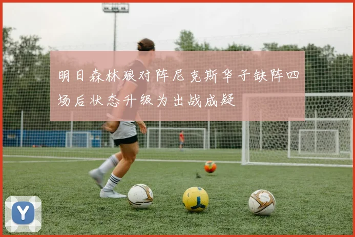 明日森林狼对阵尼克斯华子缺阵四场后状态升级为出战成疑