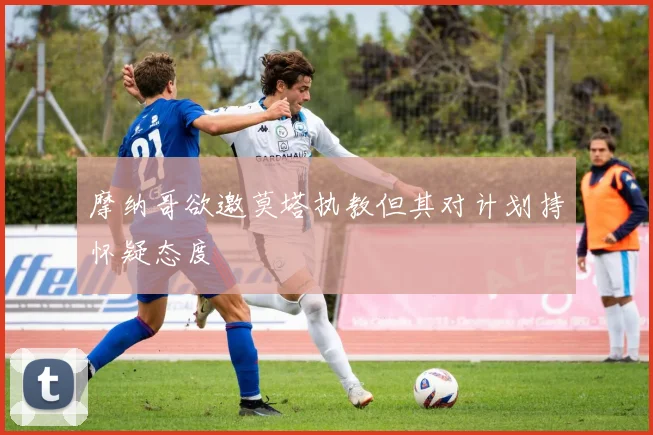 摩纳哥欲邀莫塔执教但其对计划持怀疑态度