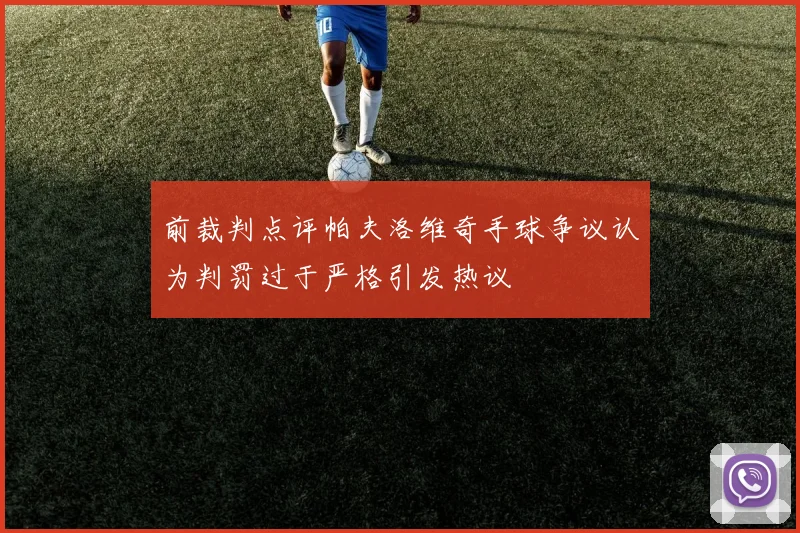 前裁判点评帕夫洛维奇手球争议认为判罚过于严格引发热议