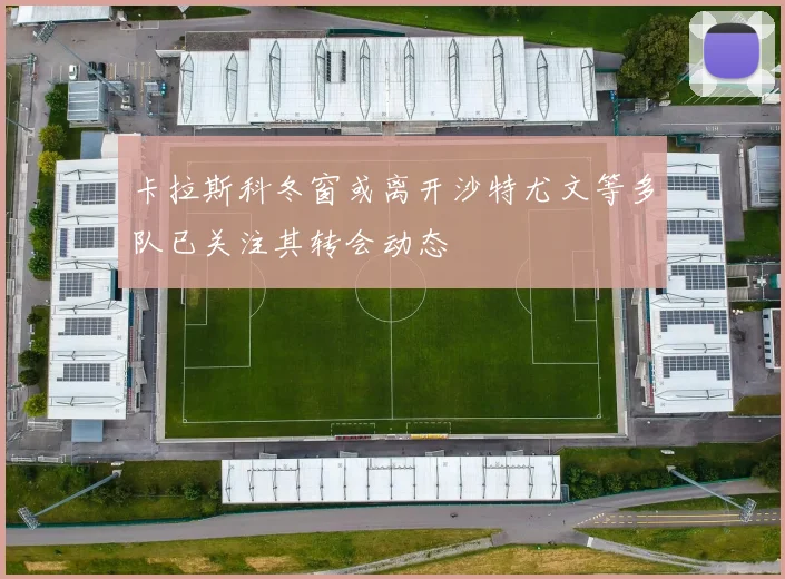 卡拉斯科冬窗或离开沙特尤文等多队已关注其转会动态