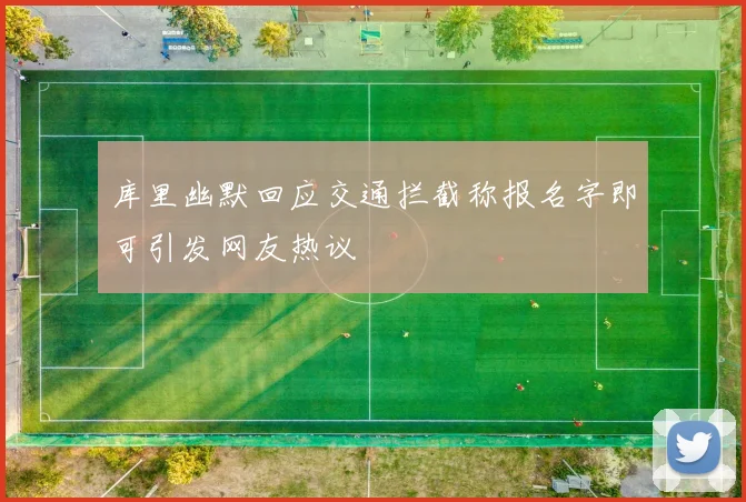 库里幽默回应交通拦截称报名字即可引发网友热议