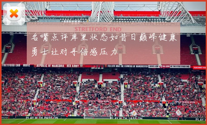 名嘴点评库里状态如昔日巅峰健康勇士让对手倍感压力