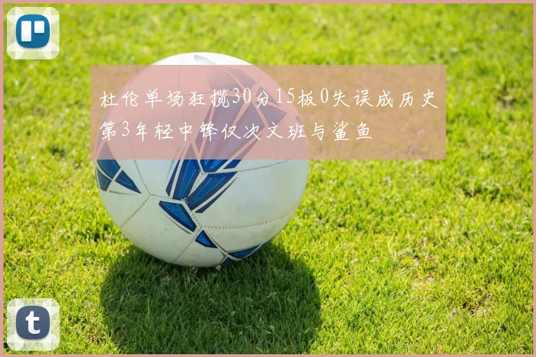 杜伦单场狂揽30分15板0失误成历史第3年轻中锋仅次文班与鲨鱼