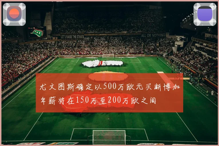 尤文图斯确定以500万欧元买断博加年薪将在150万至200万欧之间