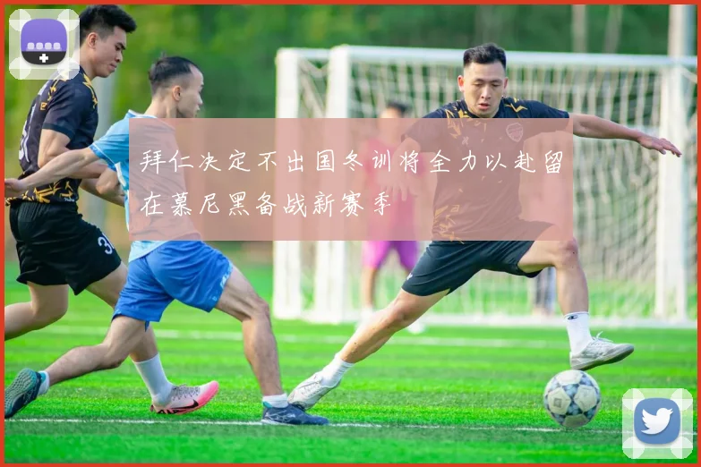 拜仁决定不出国冬训将全力以赴留在慕尼黑备战新赛季