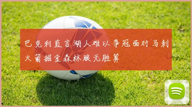 巴克利直言湖人难以争冠面对马刺火箭掘金森林狼无胜算