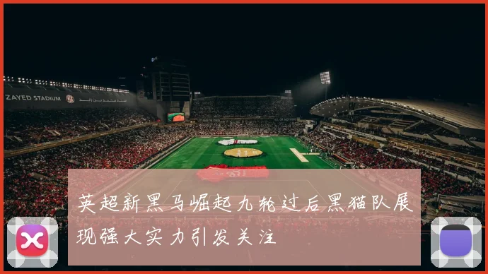 英超新黑马崛起九轮过后黑猫队展现强大实力引发关注