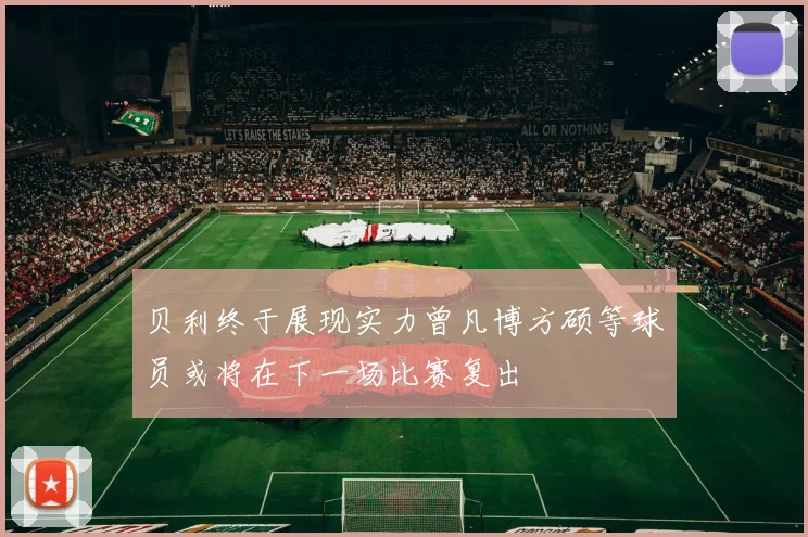 贝利终于展现实力曾凡博方硕等球员或将在下一场比赛复出