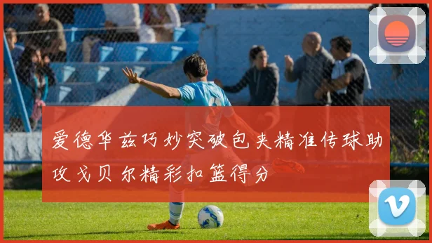 爱德华兹巧妙突破包夹精准传球助攻戈贝尔精彩扣篮得分